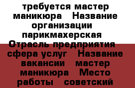 требуется мастер маникюра › Название организации ­ парикмахерская › Отрасль предприятия ­ сфера услуг › Название вакансии ­ мастер маникюра › Место работы ­ советский район..тельмана -  Работа » Вакансии   